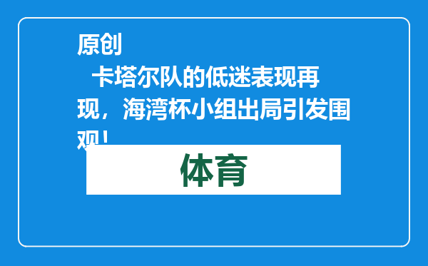原创            卡塔尔队的低迷表现再现，海湾杯小组出局引发围观！