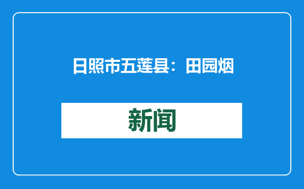 日照市五莲县：田园烟火