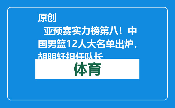 原创            亚预赛实力榜第八！中国男篮12人大名单出炉，胡明轩担任队长