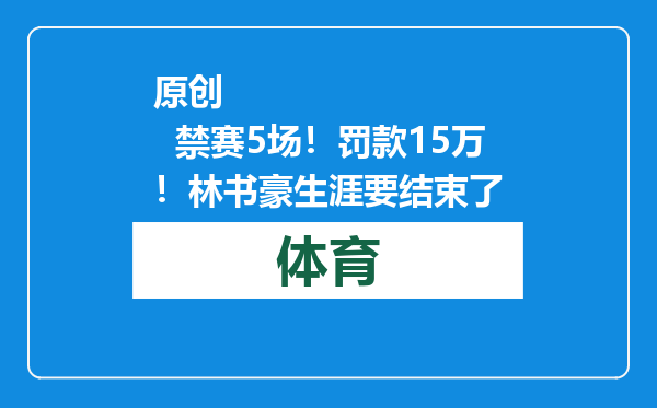 原创            禁赛5场！罚款15万！林书豪生涯要结束了