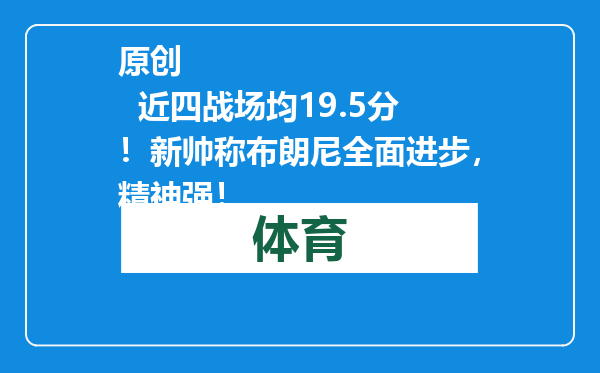 原创            近四战场均19.5分！新帅称布朗尼全面进步，精神强！