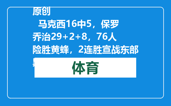 原创            马克西16中5，保罗乔治29+2+8，76人险胜黄蜂，2连胜宣战东部黑马