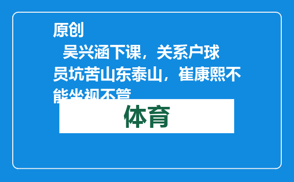 原创            吴兴涵下课，关系户球员坑苦山东泰山，崔康熙不能坐视不管