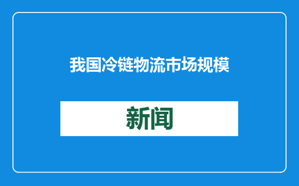 我国冷链物流市场规模持续扩大 市场恢复势头明显增强