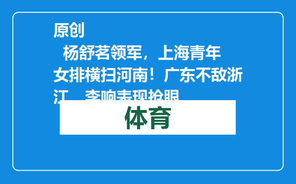原创            杨舒茗领军，上海青年女排横扫河南！广东不敌浙江，李响表现抢眼