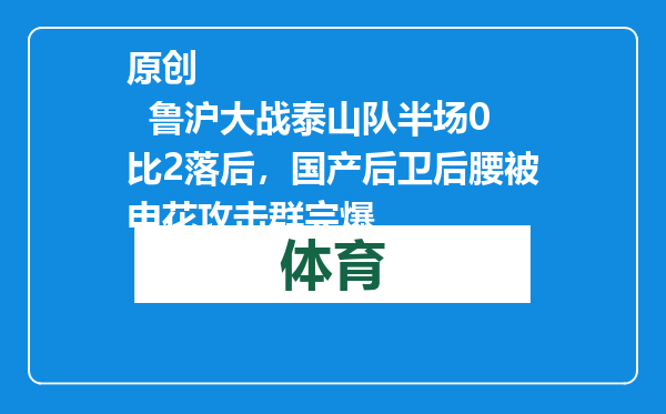 原创            鲁沪大战泰山队半场0比2落后，国产后卫后腰被申花攻击群完爆