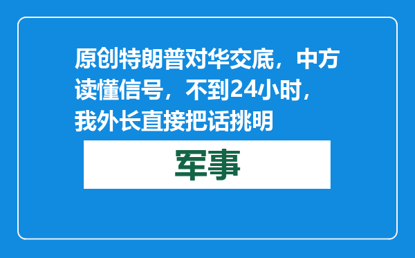 原创            特朗普对华交底，中方读懂信号，不到24小时，我外长直接把话挑明
