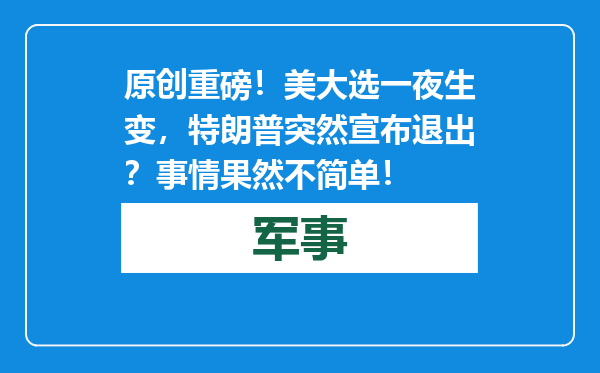 原创            重磅！美大选一夜生变，特朗普突然宣布退出？事情果然不简单！