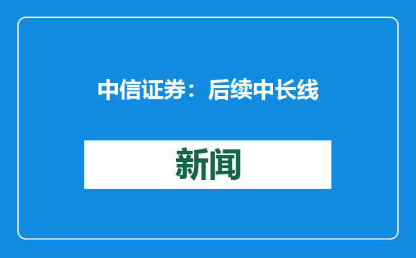 中信证券：后续中长线资金入市或进一步加快 增强资本市场内生稳定性