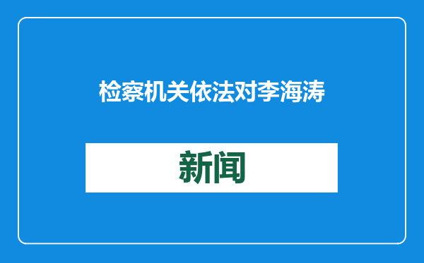 检察机关依法对李海涛涉嫌受贿案提起公诉