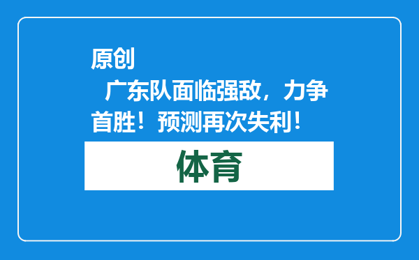 原创            广东队面临强敌，力争首胜！预测再次失利！