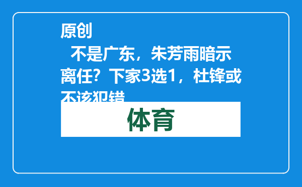 原创            不是广东，朱芳雨暗示离任？下家3选1，杜锋或不该犯错