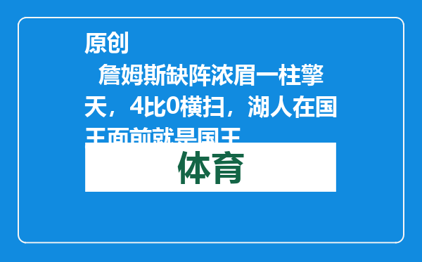 原创            詹姆斯缺阵浓眉一柱擎天，4比0横扫，湖人在国王面前就是国王
