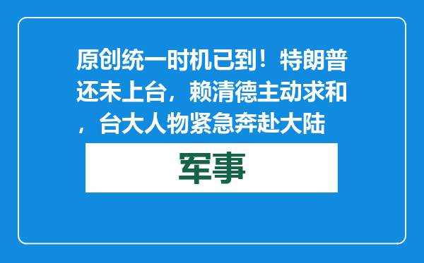 原创            统一时机已到！特朗普还未上台，赖清德主动求和，台大人物紧急奔赴大陆