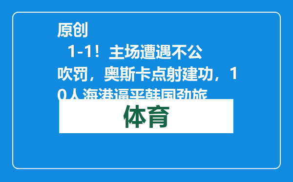 原创            1-1！主场遭遇不公吹罚，奥斯卡点射建功，10人海港逼平韩国劲旅