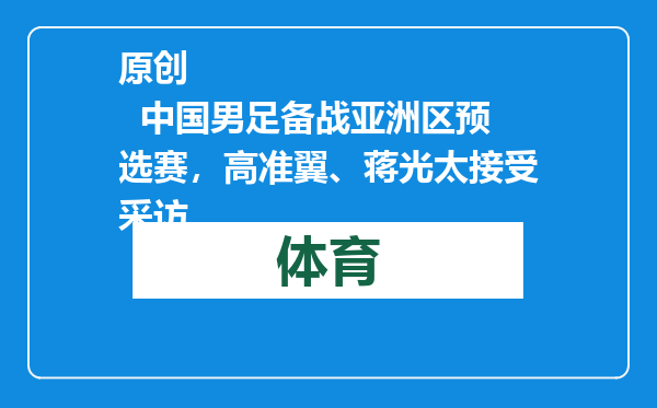 原创            中国男足备战亚洲区预选赛，高准翼、蒋光太接受采访