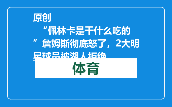 原创            “佩林卡是干什么吃的”詹姆斯彻底怒了，2大明星球员被湖人拒绝