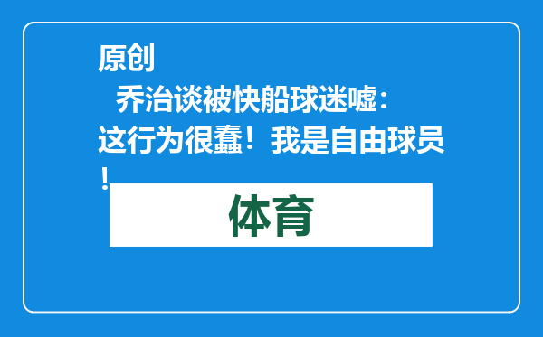 原创            乔治谈被快船球迷嘘：这行为很蠢！我是自由球员！