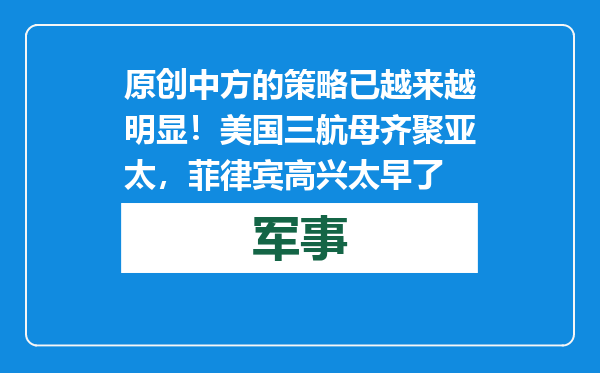 原创            中方的策略已越来越明显！美国三航母齐聚亚太，菲律宾高兴太早了
