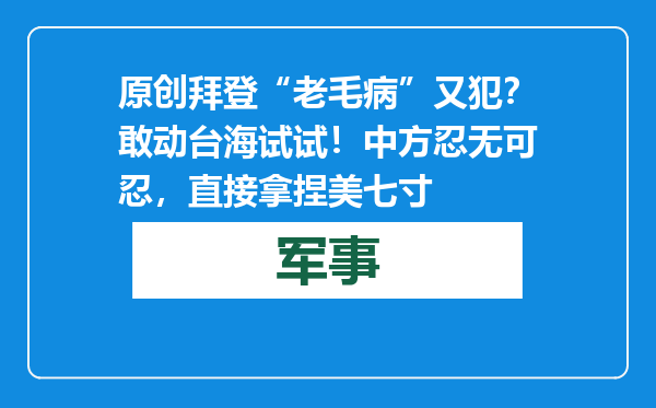 原创            拜登“老毛病”又犯？敢动台海试试！中方忍无可忍，直接拿捏美七寸
