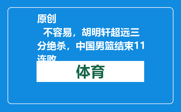 原创            不容易，胡明轩超远三分绝杀，中国男篮结束11连败