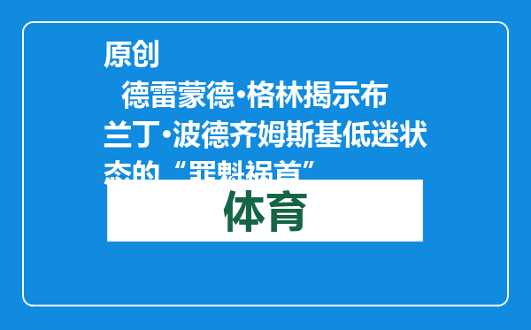 原创            德雷蒙德·格林揭示布兰丁·波德齐姆斯基低迷状态的“罪魁祸首”