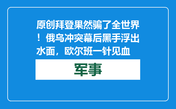 原创            拜登果然骗了全世界！俄乌冲突幕后黑手浮出水面，欧尔班一针见血