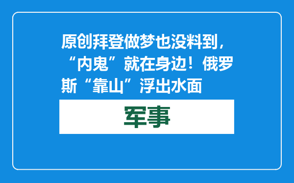 原创            拜登做梦也没料到，“内鬼”就在身边！俄罗斯“靠山”浮出水面