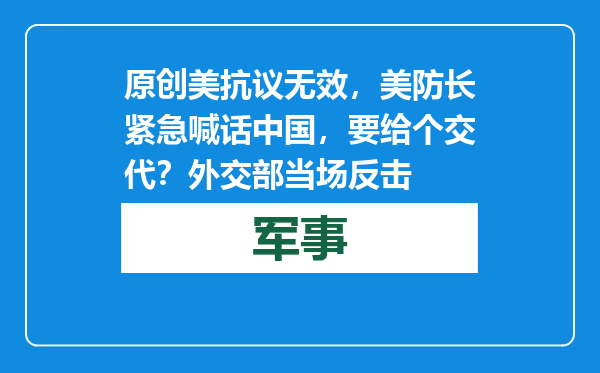 原创            美抗议无效，美防长紧急喊话中国，要给个交代？外交部当场反击