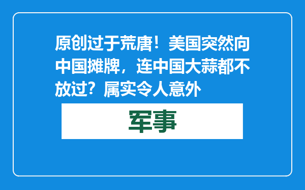 原创            过于荒唐！美国突然向中国摊牌，连中国大蒜都不放过？属实令人意外