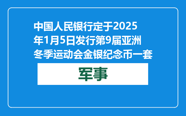 中国人民银行定于2025年1月5日发行第9届亚洲冬季运动会金银纪念币一套