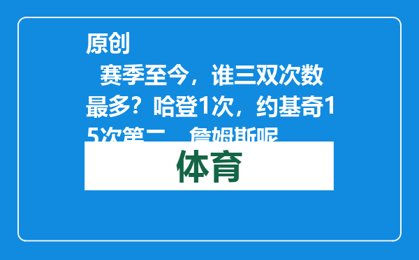 原创            赛季至今，谁三双次数最多？哈登1次，约基奇15次第二，詹姆斯呢
