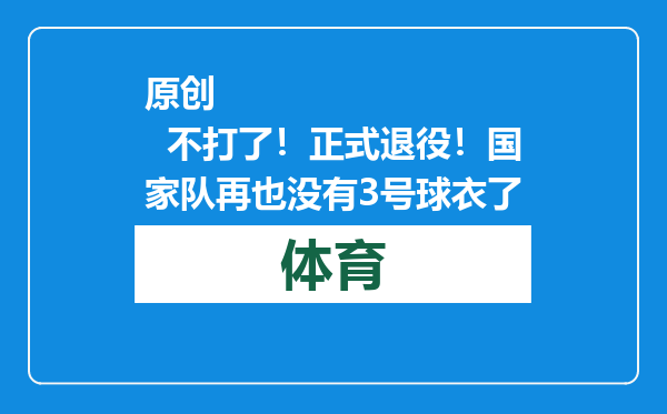 原创            不打了！正式退役！国家队再也没有3号球衣了