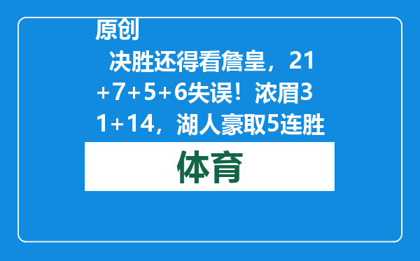 原创            决胜还得看詹皇，21+7+5+6失误！浓眉31+14，湖人豪取5连胜！