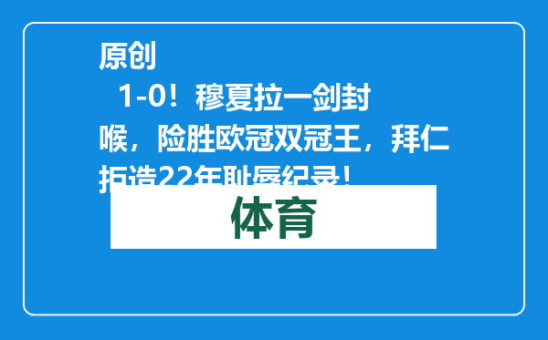 原创            1-0！穆夏拉一剑封喉，险胜欧冠双冠王，拜仁拒造22年耻辱纪录！