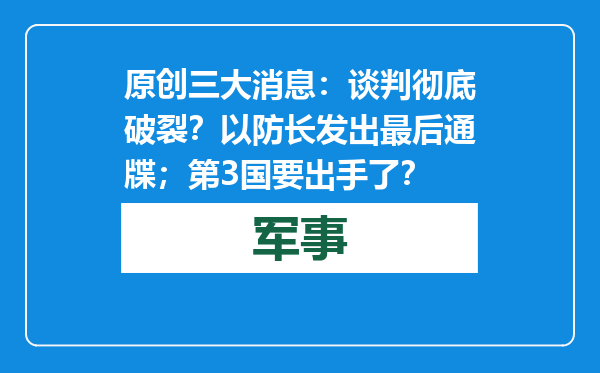 原创            三大消息：谈判彻底破裂？以防长发出最后通牒；第3国要出手了？