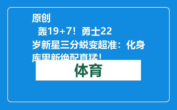 原创            轰19+7！勇士22岁新星三分蜕变超准：化身库里新绝配真猛！