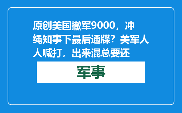 原创            美国撤军9000，冲绳知事下最后通牒？美军人人喊打，出来混总要还