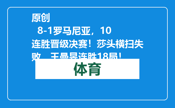 原创            8-1罗马尼亚，10连胜晋级决赛！莎头横扫失败，王曼昱连胜18局！