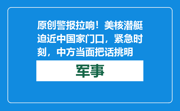 原创            警报拉响！美核潜艇迫近中国家门口，紧急时刻，中方当面把话挑明