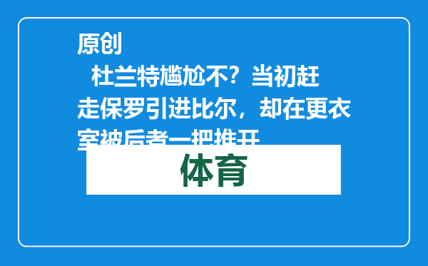 原创            杜兰特尴尬不？当初赶走保罗引进比尔，却在更衣室被后者一把推开