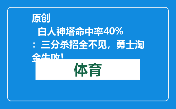 原创            白人神塔命中率40%：三分杀招全不见，勇士淘金失败！