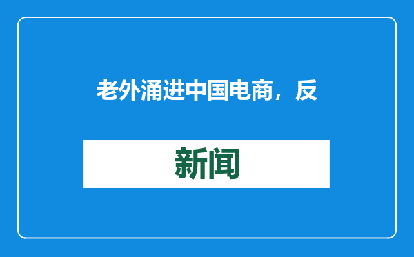 老外涌进中国电商，反向海淘订单爆火