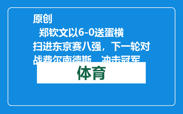 原创            郑钦文以6-0送蛋横扫进东京赛八强，下一轮对战费尔南德斯，冲击冠军