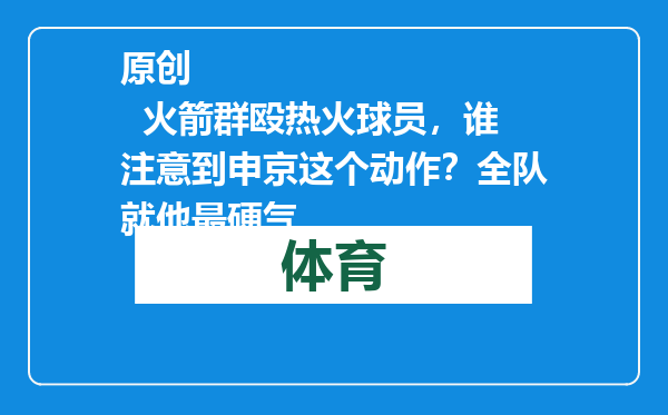 原创            火箭群殴热火球员，谁注意到申京这个动作？全队就他最硬气