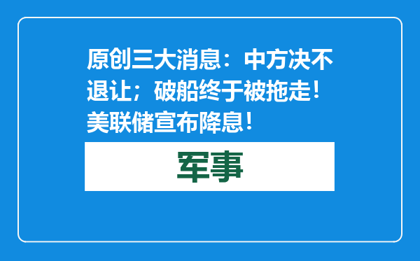原创            三大消息：中方决不退让；破船终于被拖走！美联储宣布降息！