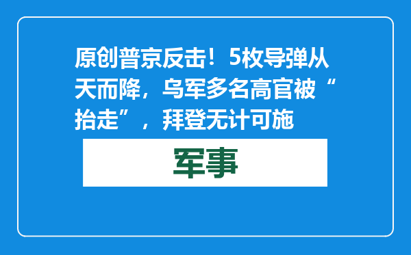 原创            普京反击！5枚导弹从天而降，乌军多名高官被“抬走”，拜登无计可施