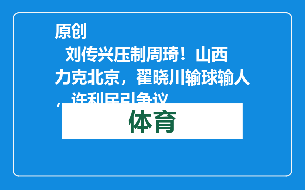 原创            刘传兴压制周琦！山西力克北京，翟晓川输球输人，许利民引争议