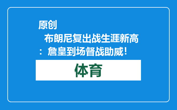 原创            布朗尼复出战生涯新高：詹皇到场督战助威！