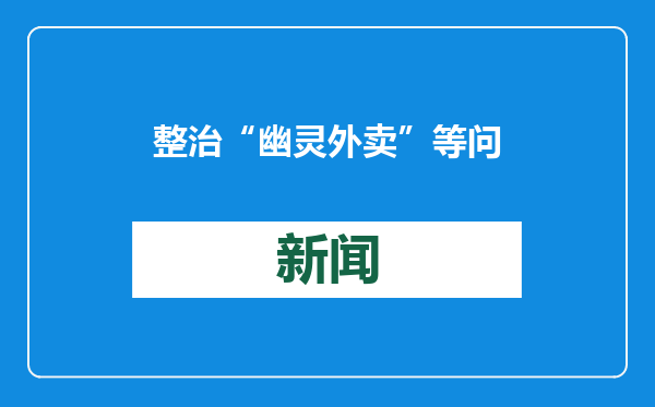 整治“幽灵外卖”等问题 2024年美团共处置外卖商家违规问题4.5万个